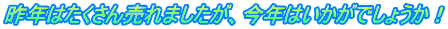 昨年はたくさん売れましたが、今年はいかがでしょうか！